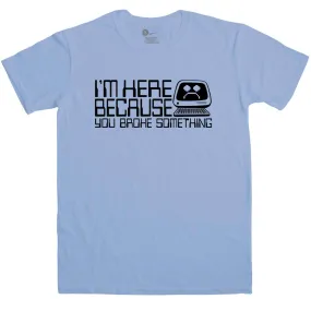 Slogan I.T Men's I'm Here Because You Broke Something T-Shirt